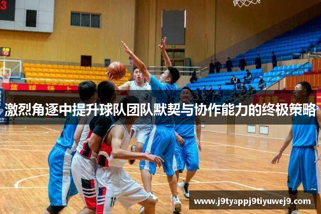 激烈角逐中提升球队团队默契与协作能力的终极策略