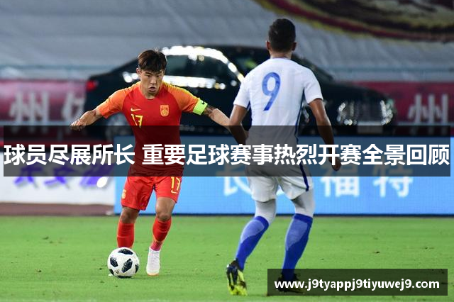 球员尽展所长 重要足球赛事热烈开赛全景回顾