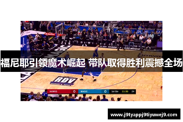 福尼耶引领魔术崛起 带队取得胜利震撼全场