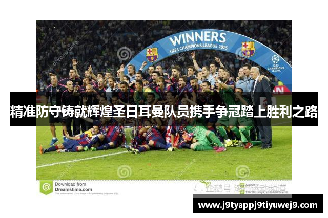 精准防守铸就辉煌圣日耳曼队员携手争冠踏上胜利之路