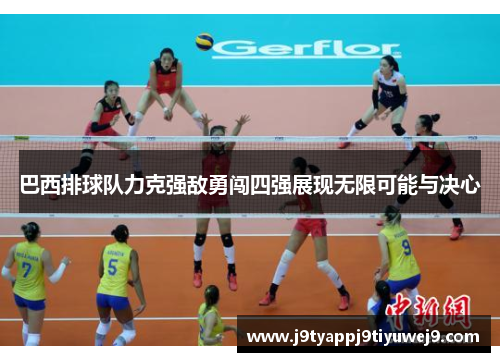 巴西排球队力克强敌勇闯四强展现无限可能与决心