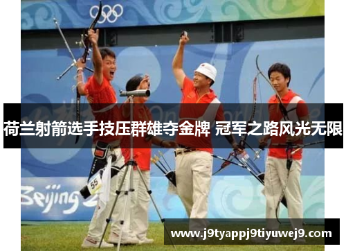 荷兰射箭选手技压群雄夺金牌 冠军之路风光无限
