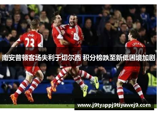 南安普顿客场失利于切尔西 积分榜跌至新低困境加剧