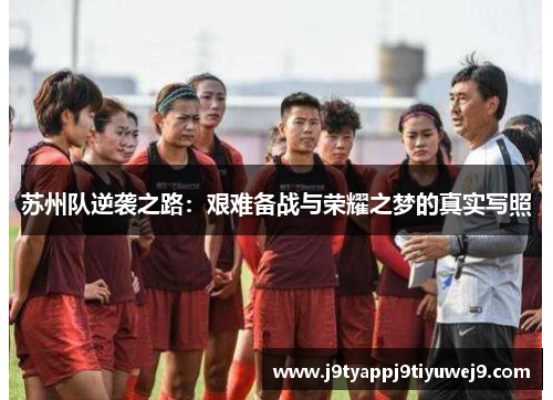 苏州队逆袭之路：艰难备战与荣耀之梦的真实写照