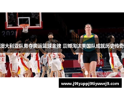 澳大利亚队勇夺奥运篮球金牌 震撼淘汰美国队成就历史传奇