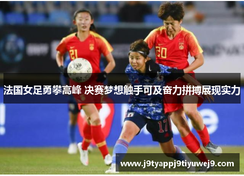 法国女足勇攀高峰 决赛梦想触手可及奋力拼搏展现实力