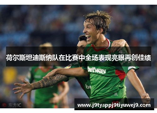 荷尔斯坦迪斯纳队在比赛中全场表现亮眼再创佳绩