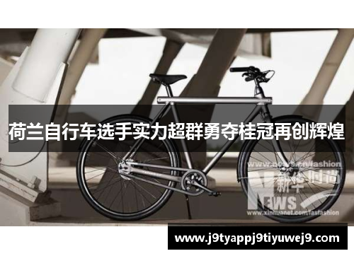 荷兰自行车选手实力超群勇夺桂冠再创辉煌