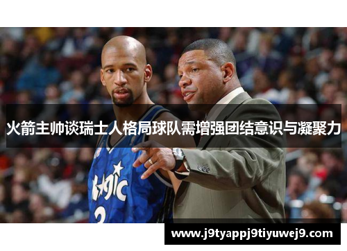 火箭主帅谈瑞士人格局球队需增强团结意识与凝聚力