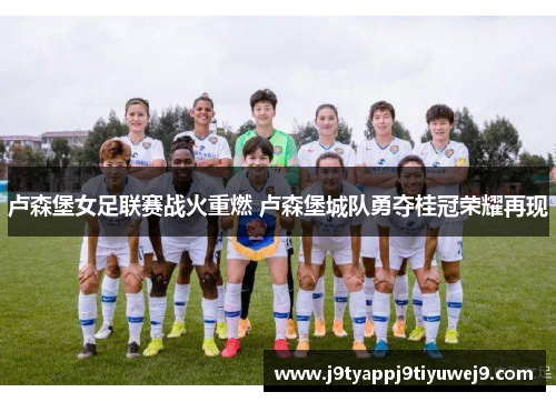 卢森堡女足联赛战火重燃 卢森堡城队勇夺桂冠荣耀再现