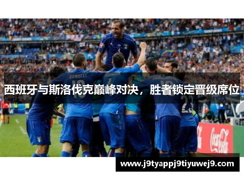 西班牙与斯洛伐克巅峰对决，胜者锁定晋级席位