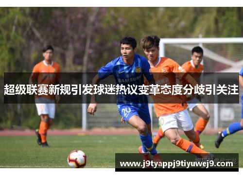 超级联赛新规引发球迷热议变革态度分歧引关注