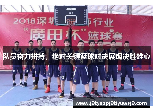 队员奋力拼搏，绝对关键篮球对决展现决胜雄心