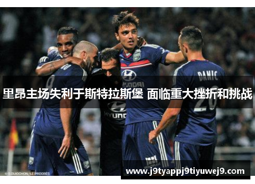 里昂主场失利于斯特拉斯堡 面临重大挫折和挑战