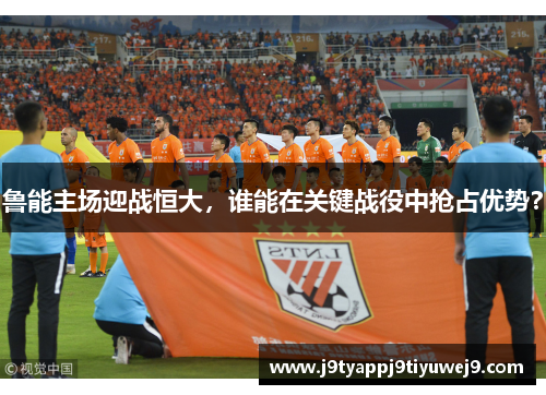 鲁能主场迎战恒大，谁能在关键战役中抢占优势？