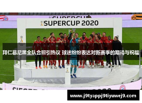 拜仁慕尼黑全队合照引热议 球迷纷纷表达对新赛季的期待与祝福