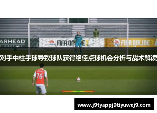 对手中柱手球导致球队获得绝佳点球机会分析与战术解读
