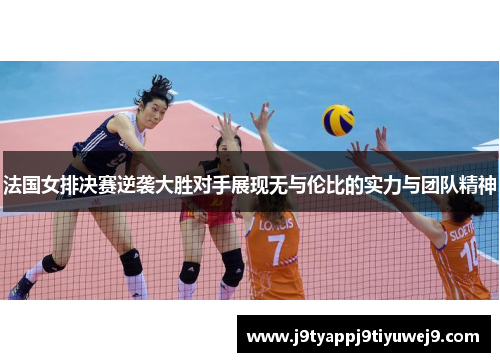 法国女排决赛逆袭大胜对手展现无与伦比的实力与团队精神