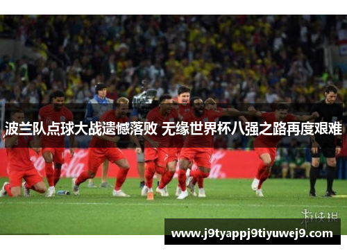 波兰队点球大战遗憾落败 无缘世界杯八强之路再度艰难