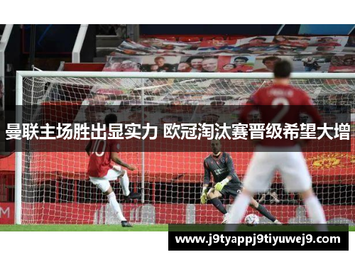 曼联主场胜出显实力 欧冠淘汰赛晋级希望大增