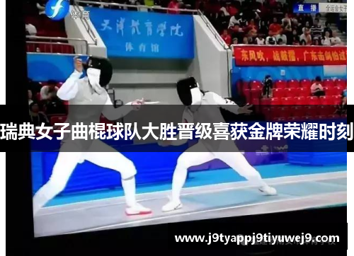 瑞典女子曲棍球队大胜晋级喜获金牌荣耀时刻