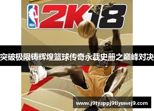 突破极限铸辉煌篮球传奇永载史册之巅峰对决