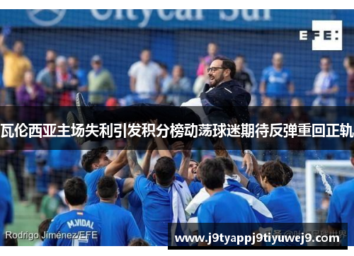 瓦伦西亚主场失利引发积分榜动荡球迷期待反弹重回正轨