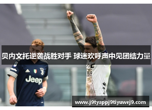 贝内文托逆袭战胜对手 球迷欢呼声中见团结力量