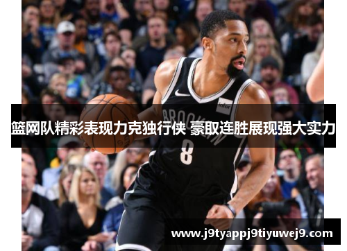 篮网队精彩表现力克独行侠 豪取连胜展现强大实力