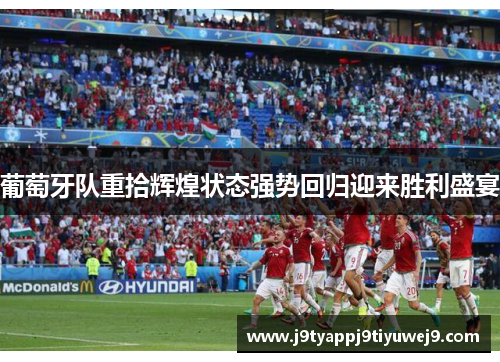 葡萄牙队重拾辉煌状态强势回归迎来胜利盛宴