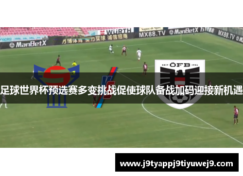足球世界杯预选赛多变挑战促使球队备战加码迎接新机遇