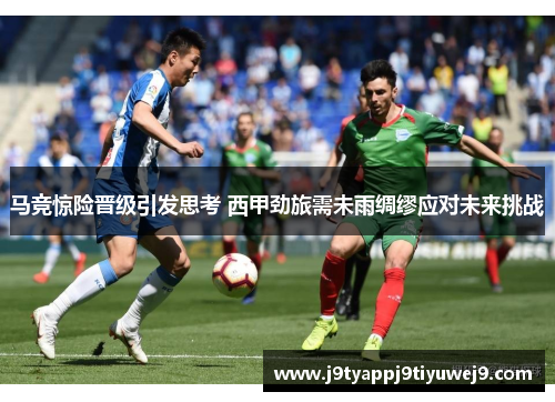 马竞惊险晋级引发思考 西甲劲旅需未雨绸缪应对未来挑战