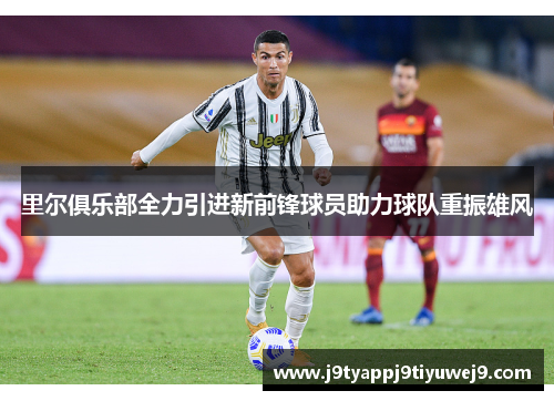 里尔俱乐部全力引进新前锋球员助力球队重振雄风