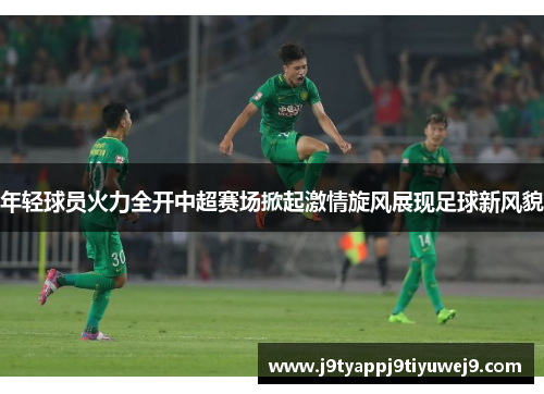 年轻球员火力全开中超赛场掀起激情旋风展现足球新风貌