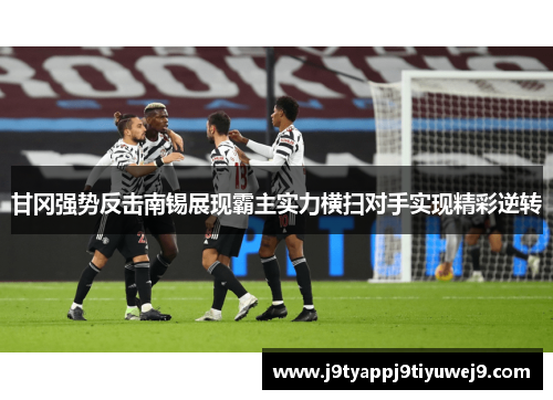 甘冈强势反击南锡展现霸主实力横扫对手实现精彩逆转