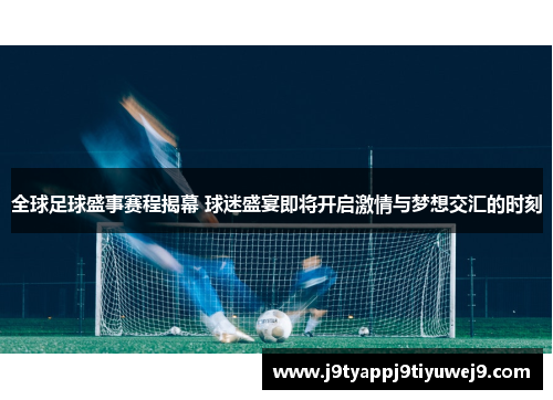 全球足球盛事赛程揭幕 球迷盛宴即将开启激情与梦想交汇的时刻