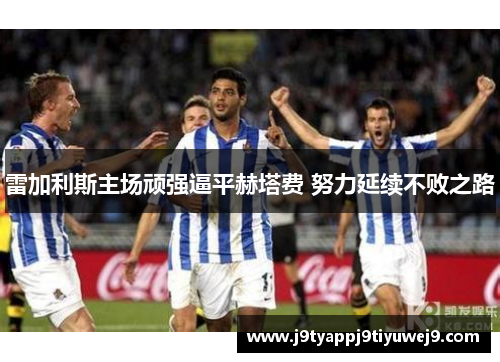 雷加利斯主场顽强逼平赫塔费 努力延续不败之路