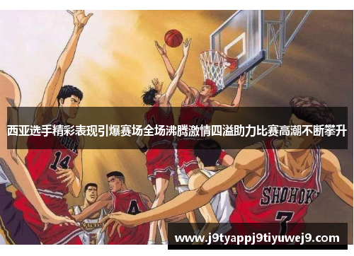 西亚选手精彩表现引爆赛场全场沸腾激情四溢助力比赛高潮不断攀升