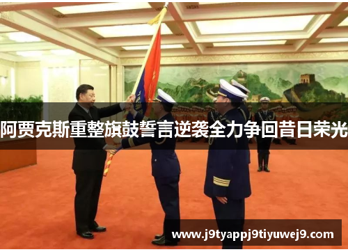 阿贾克斯重整旗鼓誓言逆袭全力争回昔日荣光