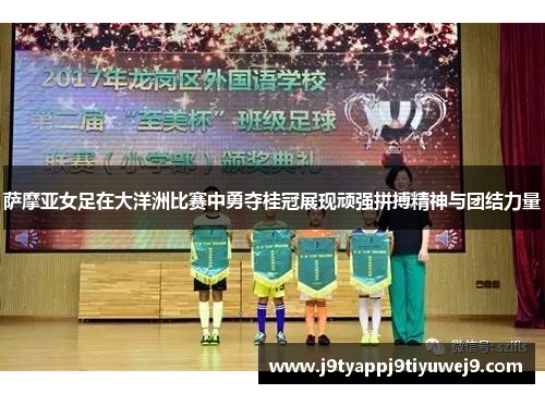 萨摩亚女足在大洋洲比赛中勇夺桂冠展现顽强拼搏精神与团结力量