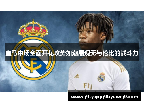 皇马中场全面开花攻势如潮展现无与伦比的战斗力