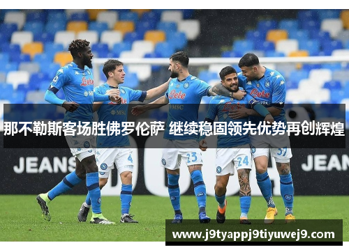 那不勒斯客场胜佛罗伦萨 继续稳固领先优势再创辉煌