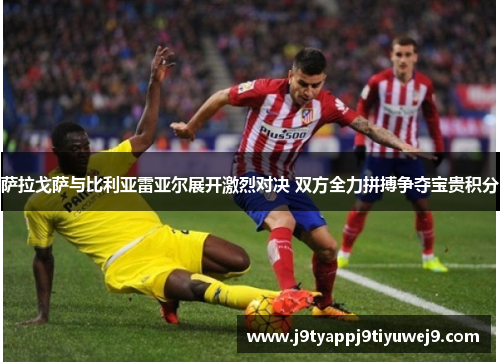 萨拉戈萨与比利亚雷亚尔展开激烈对决 双方全力拼搏争夺宝贵积分