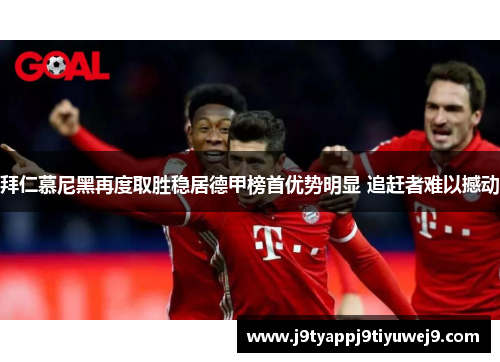 拜仁慕尼黑再度取胜稳居德甲榜首优势明显 追赶者难以撼动