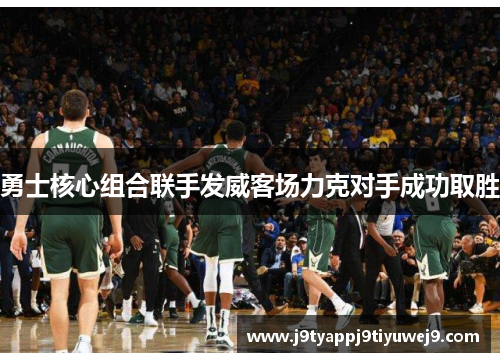 勇士核心组合联手发威客场力克对手成功取胜