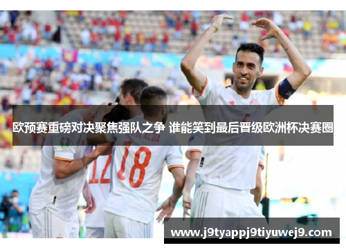 欧预赛重磅对决聚焦强队之争 谁能笑到最后晋级欧洲杯决赛圈