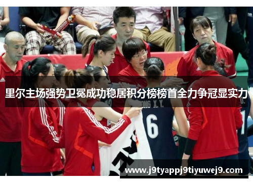里尔主场强势卫冕成功稳居积分榜榜首全力争冠显实力