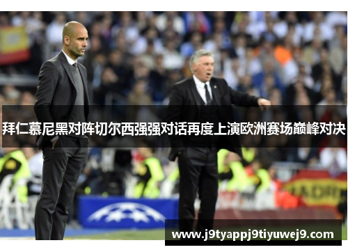 拜仁慕尼黑对阵切尔西强强对话再度上演欧洲赛场巅峰对决