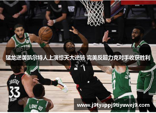 猛龙逆袭凯尔特人上演惊天大逆转 完美反超力克对手收获胜利