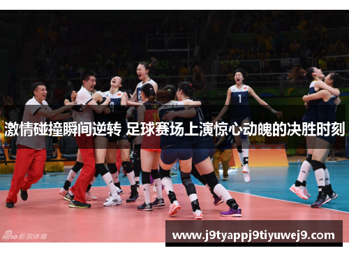 激情碰撞瞬间逆转 足球赛场上演惊心动魄的决胜时刻